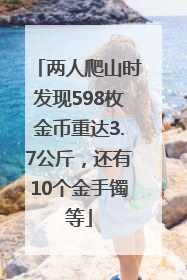 两人爬山时发现598枚金币重达3.7公斤，还有10个金手镯等