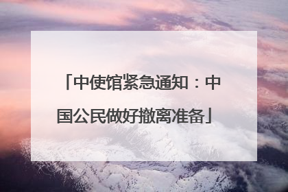 中使馆紧急通知：中国公民做好撤离准备