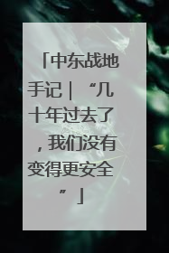 中东战地手记｜“几十年过去了，我们没有变得更安全”