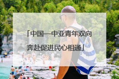 中国—中亚青年双向奔赴促进民心相通