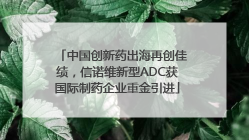 中国创新药出海再创佳绩，信诺维新型ADC获国际制药企业重金引进