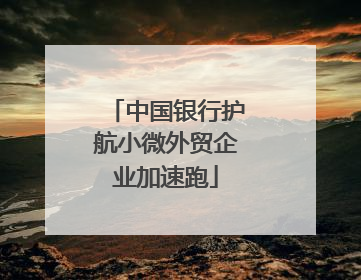 中国银行护航小微外贸企业加速跑