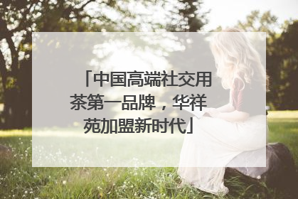 中国高端社交用茶第一品牌，华祥苑加盟新时代
