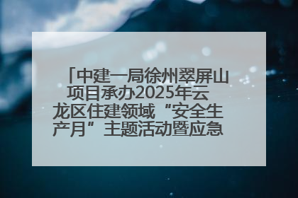中建一局徐州翠屏山项目承办2025年云龙区住建领域“安全生产月”主题活动暨应急救援演练观摩会