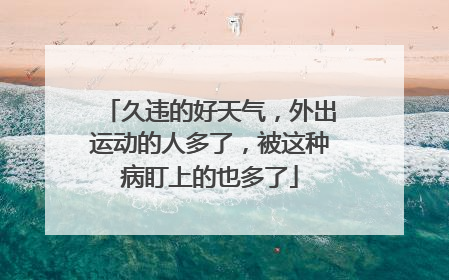 久违的好天气，外出运动的人多了，被这种病盯上的也多了
