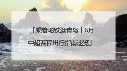 乘着地铁逛青岛丨6月中超赛程出行指南速览