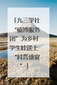 九三学社“硕博服务团”为乡村学生娃送上“科普盛宴”