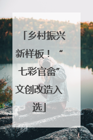 乡村振兴新样板！“七彩官畲”文创改造入选