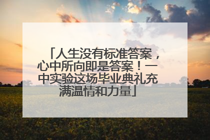 人生没有标准答案，心中所向即是答案！一中实验这场毕业典礼充满温情和力量