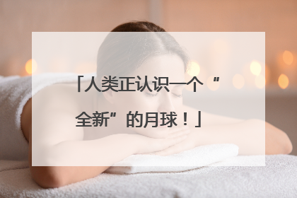 人类正认识一个“全新”的月球！