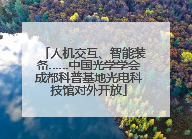 人机交互、智能装备……中国光学学会成都科普基地光电科技馆对外开放