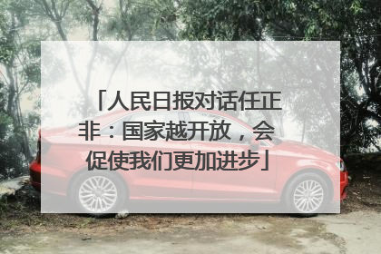 人民日报对话任正非：国家越开放，会促使我们更加进步