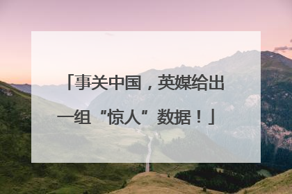 事关中国，英媒给出一组“惊人”数据！
