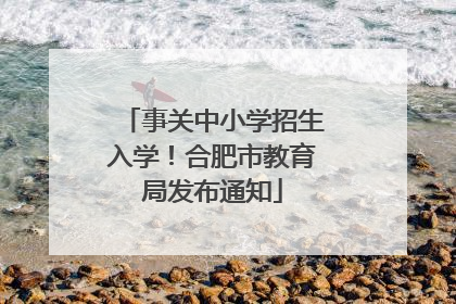 事关中小学招生入学！合肥市教育局发布通知
