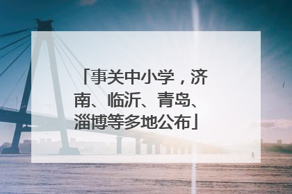 事关中小学，济南、临沂、青岛、淄博等多地公布