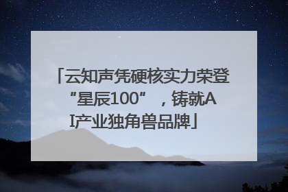 云知声凭硬核实力荣登“星辰100”，铸就AI产业独角兽品牌