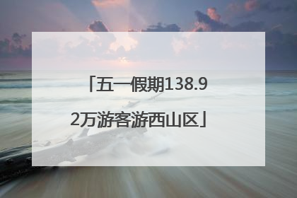 五一假期138.92万游客游西山区
