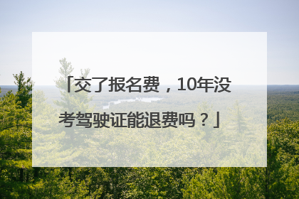 交了报名费，10年没考驾驶证能退费吗？