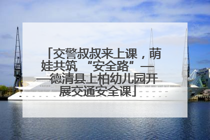 交警叔叔来上课，萌娃共筑 “安全路”——德清县上柏幼儿园开展交通安全课