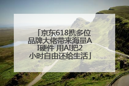 京东618携多位品牌大佬带来海量AI硬件 用AI把2小时自由还给生活