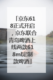 京东618正式开启，京东联合青岛啤酒上线两款618ml定制款啤酒