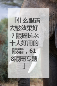 什么眼霜去皱效果好？眼周抗老十大好用的眼霜，618眼周专题