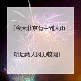 今天北京有中到大雨 明后两天风力较强