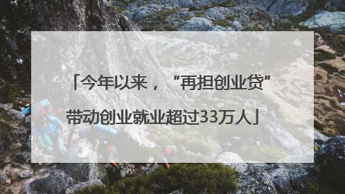 今年以来，“再担创业贷”带动创业就业超过33万人