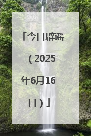 今日辟谣（2025年6月16日）