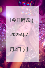 今日辟谣（2025年7月2日）