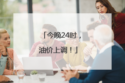 今晚24时，油价上调！