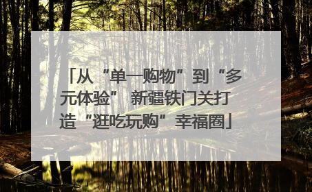 从“单一购物”到“多元体验” 新疆铁门关打造“逛吃玩购”幸福圈