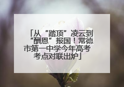 从“踏顶”凌云到“酬恩”报国！常德市第一中学今年高考考点对联出炉