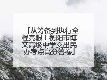 从筹备到执行全程亮眼！衡阳市博文高级中学交出民办考点高分答卷