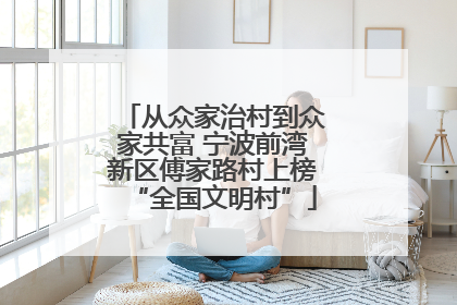 从众家治村到众家共富 宁波前湾新区傅家路村上榜“全国文明村”
