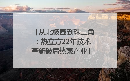 从北极圈到珠三角：热立方22年技术革新破局热泵产业