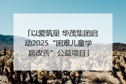 以爱筑巢 华茂集团启动2025“困难儿童学居改善”公益项目