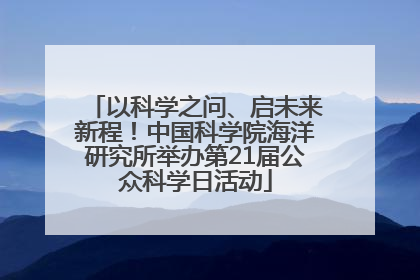 以科学之问、启未来新程！中国科学院海洋研究所举办第21届公众科学日活动