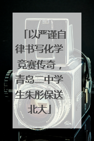以严谨自律书写化学竞赛传奇，青岛二中学生朱彤保送北大