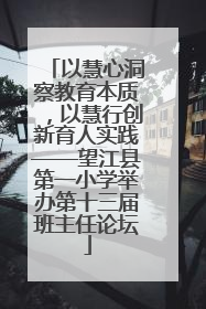 以慧心洞察教育本质，以慧行创新育人实践——望江县第一小学举办第十三届班主任论坛