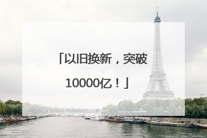 以旧换新，突破10000亿！