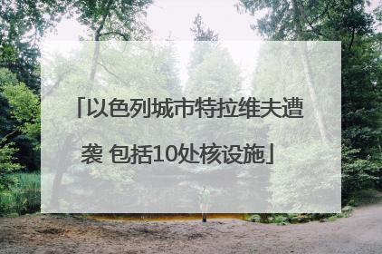 以色列城市特拉维夫遭袭 包括10处核设施