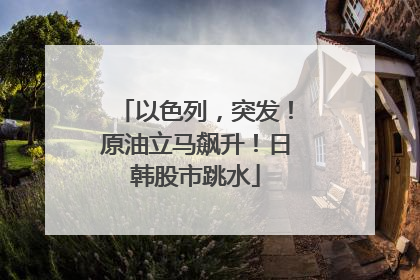 以色列，突发！原油立马飙升！日韩股市跳水