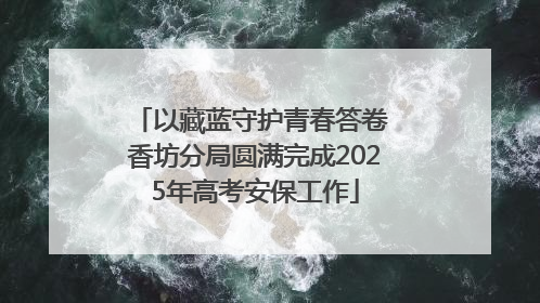 以藏蓝守护青春答卷 香坊分局圆满完成2025年高考安保工作