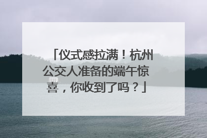 仪式感拉满！杭州公交人准备的端午惊喜，你收到了吗？