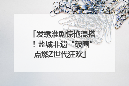 发绣淮剧惊艳混搭！盐城非遗“破圈”点燃Z世代狂欢