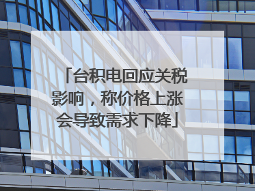台积电回应关税影响，称价格上涨会导致需求下降