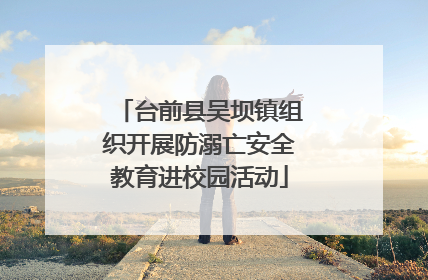 台前县吴坝镇组织开展防溺亡安全教育进校园活动