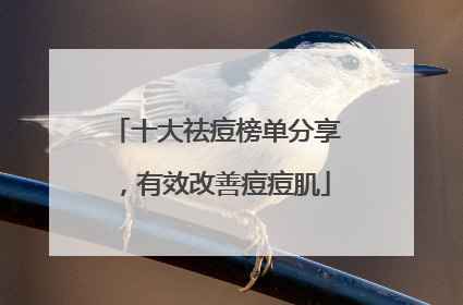十大祛痘榜单分享，有效改善痘痘肌