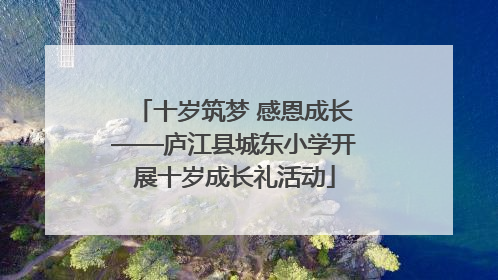 十岁筑梦 感恩成长——庐江县城东小学开展十岁成长礼活动